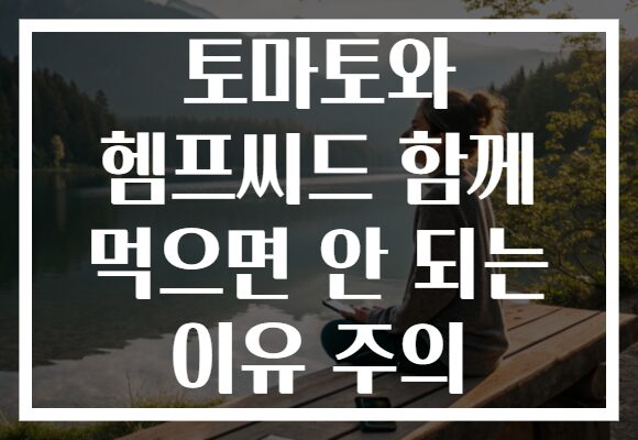 토마토와 헴프씨드 함께 먹으면 안 되는 이유 주의