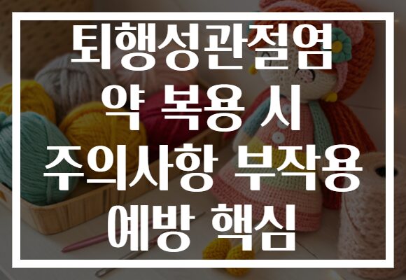 퇴행성관절염 약 복용 시 주의사항 부작용 예방 핵심