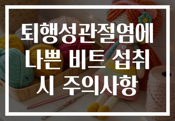 퇴행성관절염에 나쁜 비트 섭취 시 주의사항