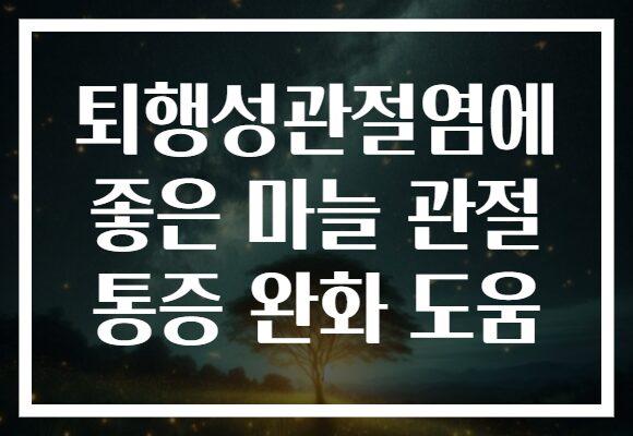 퇴행성관절염에 좋은 마늘 관절 통증 완화 도움