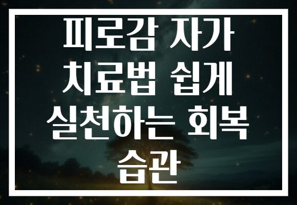 피로감 자가 치료법 쉽게 실천하는 회복 습관
