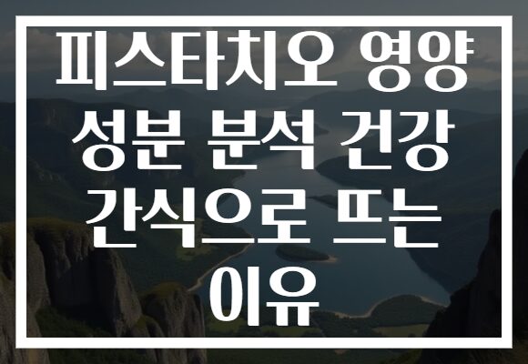피스타치오 영양 성분 분석 건강 간식으로 뜨는 이유