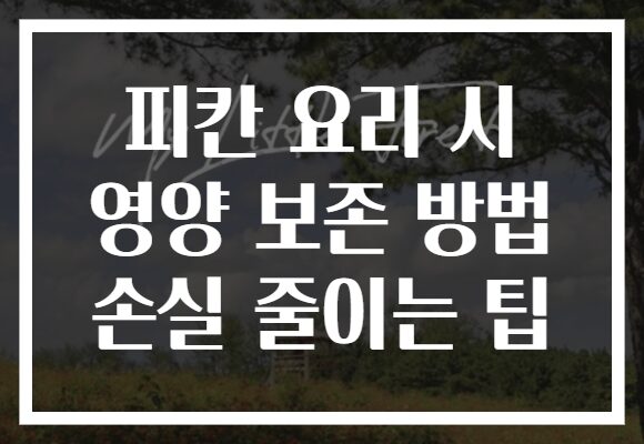 피칸 요리 시 영양 보존 방법 손실 줄이는 팁