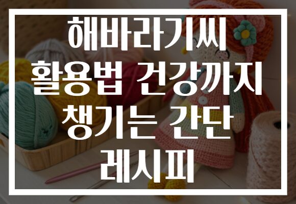 해바라기씨 활용법 건강까지 챙기는 간단 레시피