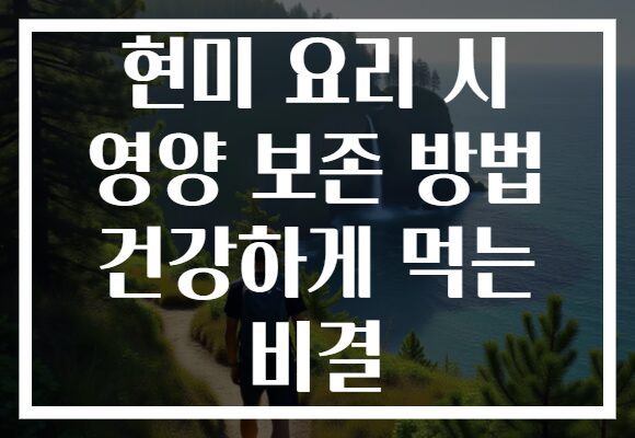 현미 요리 시 영양 보존 방법 건강하게 먹는 비결