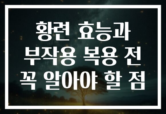 황련 효능과 부작용 복용 전 꼭 알아야 할 점