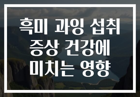 흑미 과잉 섭취 증상 건강에 미치는 영향
