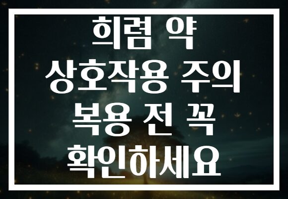 희렴 약 상호작용 주의 복용 전 꼭 확인하세요