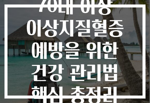 70대 이상 이상지질혈증 예방을 위한 건강 관리법 핵심 총정리