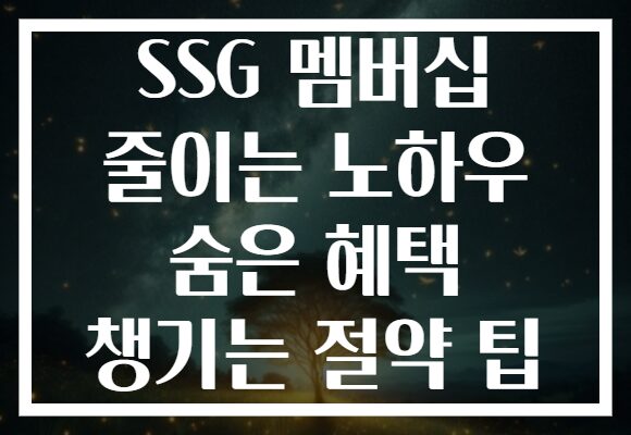 SSG 멤버십 줄이는 노하우 숨은 혜택 챙기는 절약 팁