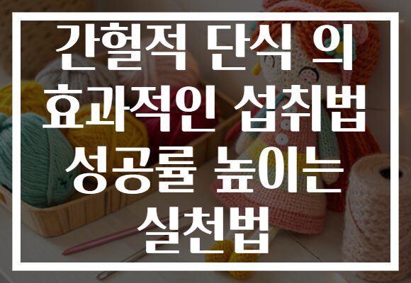 간헐적 단식 의 효과적인 섭취법 성공률 높이는 실천법