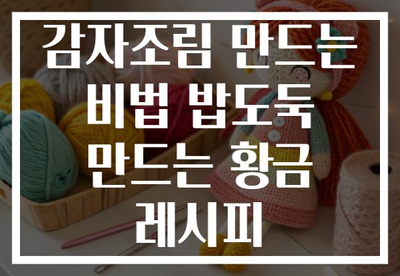 감자조림 만드는 비법 밥도둑 만드는 황금 레시피