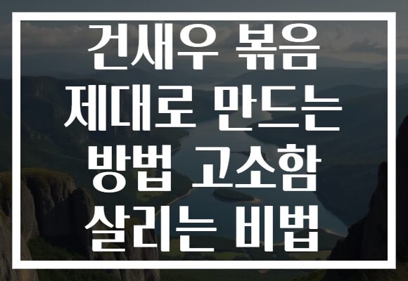 건새우 볶음 제대로 만드는 방법 고소함 살리는 비법