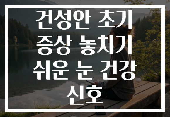 건성안 초기 증상 놓치기 쉬운 눈 건강 신호