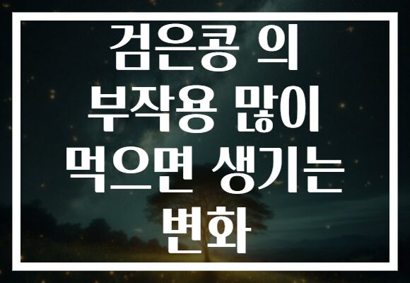 검은콩 의 부작용 많이 먹으면 생기는 변화