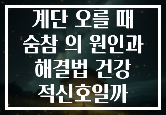 계단 오를 때 숨참 의 원인과 해결법 건강 적신호일까