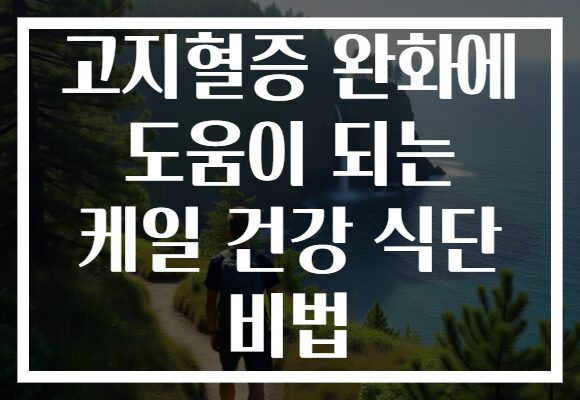 고지혈증 완화에 도움이 되는 케일 건강 식단 비법