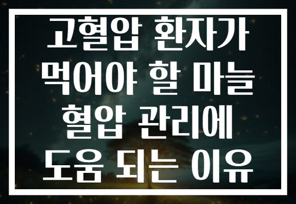 고혈압 환자가 먹어야 할 마늘 혈압 관리에 도움 되는 이유