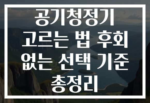 공기청정기 고르는 법 후회 없는 선택 기준 총정리