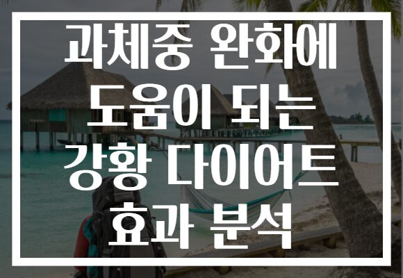 과체중 완화에 도움이 되는 강황 다이어트 효과 분석