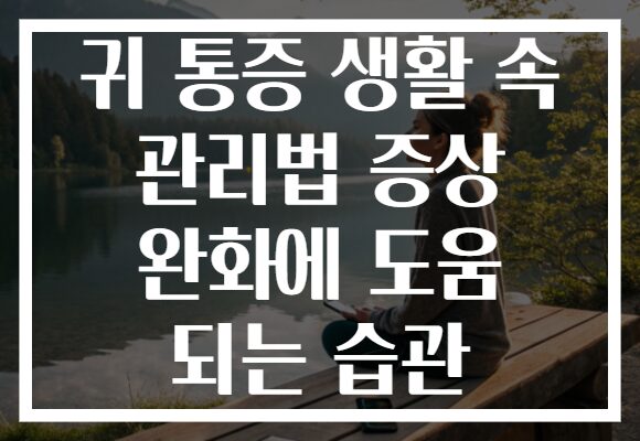 귀 통증 생활 속 관리법 증상 완화에 도움 되는 습관