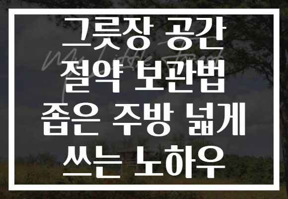 그릇장 공간 절약 보관법 좁은 주방 넓게 쓰는 노하우