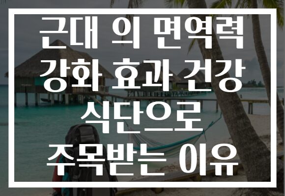 근대 의 면역력 강화 효과 건강 식단으로 주목받는 이유