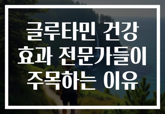 글루타민 건강 효과 전문가들이 주목하는 이유