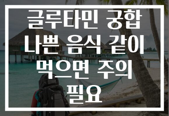 글루타민 궁합 나쁜 음식 같이 먹으면 주의 필요