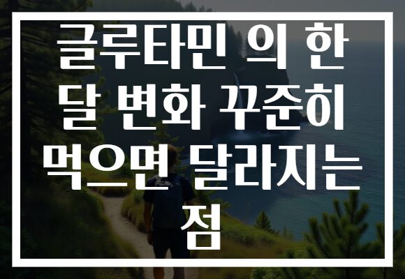 글루타민 의 한 달 변화 꾸준히 먹으면 달라지는 점
