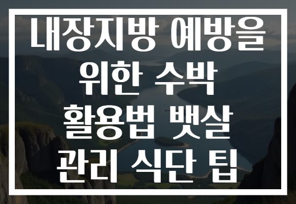 내장지방 예방을 위한 수박 활용법 뱃살 관리 식단 팁