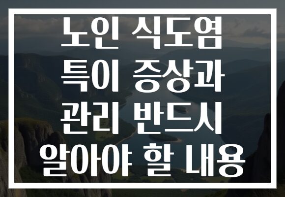 노인 식도염 특이 증상과 관리 반드시 알아야 할 내용