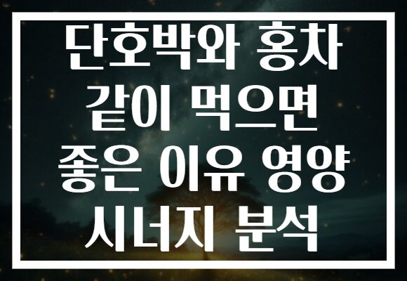 단호박와 홍차 같이 먹으면 좋은 이유 영양 시너지 분석
