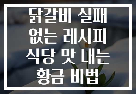 닭갈비 실패 없는 레시피 식당 맛 내는 황금 비법