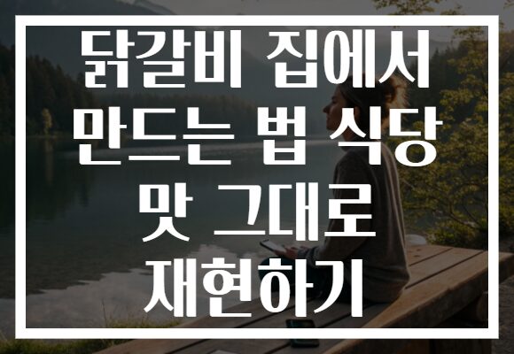 닭갈비 집에서 만드는 법 식당 맛 그대로 재현하기