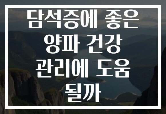 담석증에 좋은 양파 건강 관리에 도움 될까