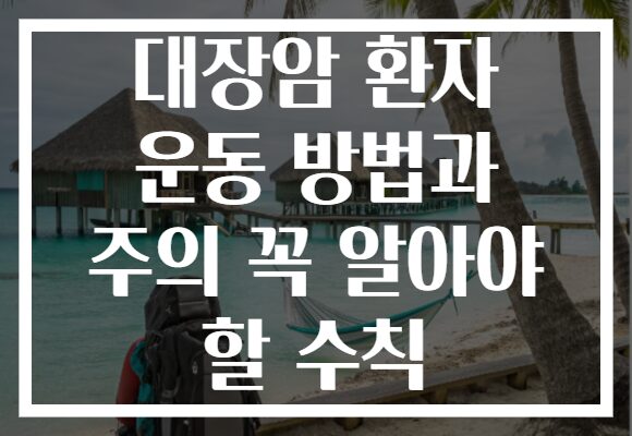 대장암 환자 운동 방법과 주의 꼭 알아야 할 수칙