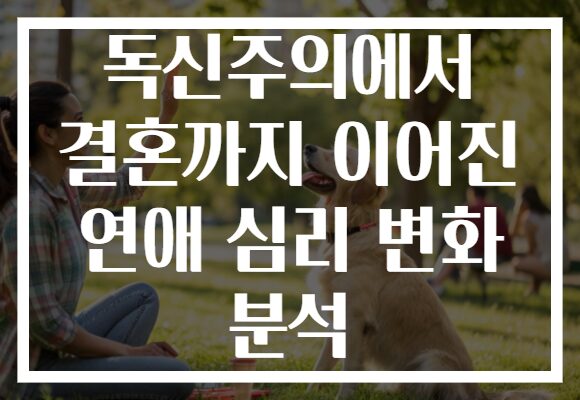 독신주의에서 결혼까지 이어진 연애 심리 변화 분석