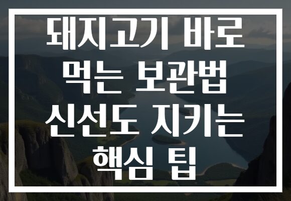 돼지고기 바로 먹는 보관법 신선도 지키는 핵심 팁