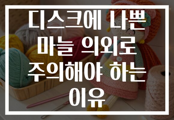 디스크에 나쁜 마늘 의외로 주의해야 하는 이유