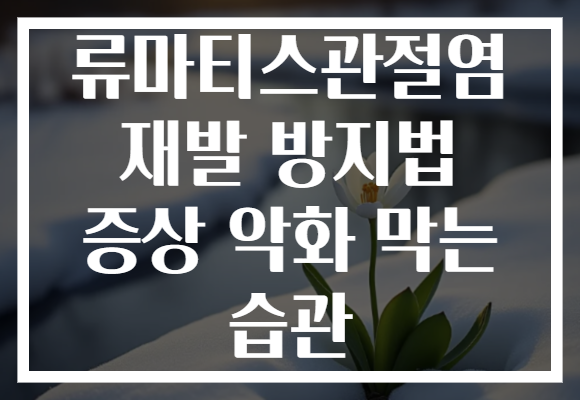 류마티스관절염 재발 방지법 증상 악화 막는 습관
