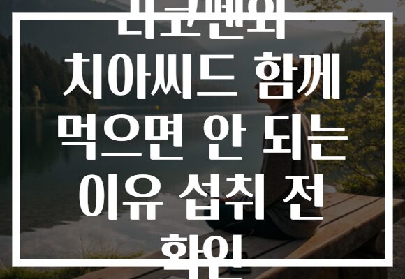 리코펜와 치아씨드 함께 먹으면 안 되는 이유 섭취 전 확인