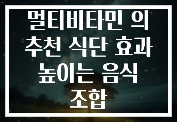 멀티비타민 의 추천 식단 효과 높이는 음식 조합