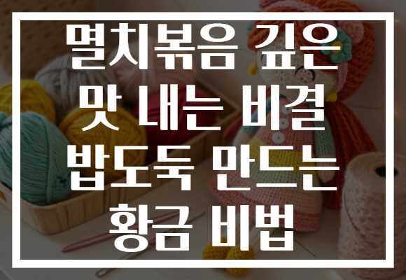 멸치볶음 깊은 맛 내는 비결 밥도둑 만드는 황금 비법