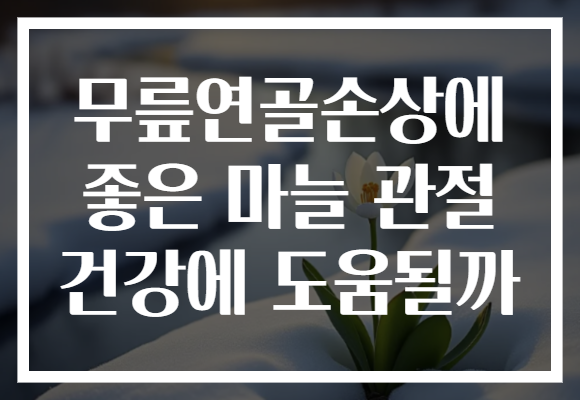 무릎연골손상에 좋은 마늘 관절 건강에 도움될까