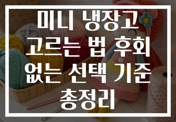 미니 냉장고 고르는 법 후회 없는 선택 기준 총정리