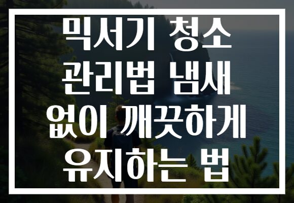 믹서기 청소 관리법 냄새 없이 깨끗하게 유지하는 법