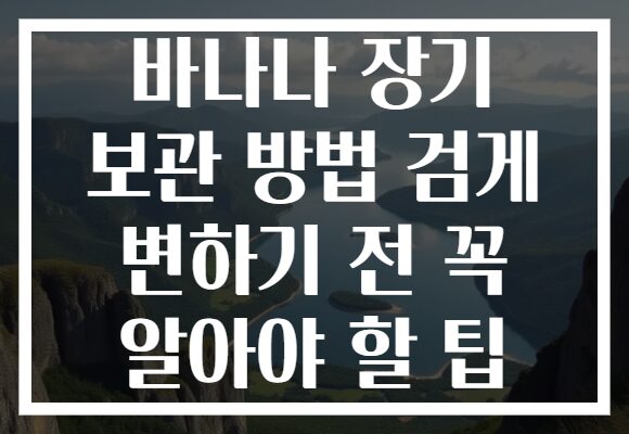 바나나 장기 보관 방법 검게 변하기 전 꼭 알아야 할 팁