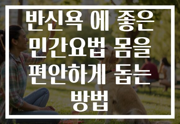 반신욕 에 좋은 민간요법 몸을 편안하게 돕는 방법