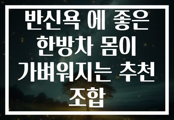 반신욕 에 좋은 한방차 몸이 가벼워지는 추천 조합